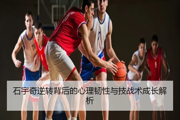 石宇奇逆转背后的心理韧性与技战术成长解析