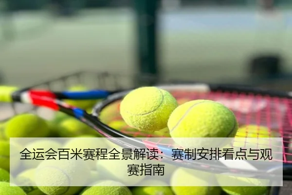 全运会百米赛程全景解读：赛制安排看点与观赛指南