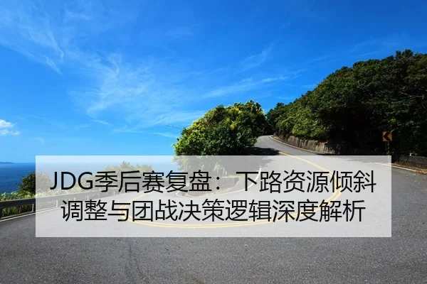 JDG季后赛复盘：下路资源倾斜调整与团战决策逻辑深度解析