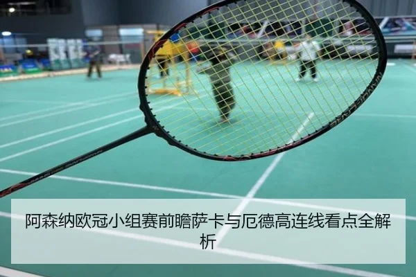 阿森纳欧冠小组赛前瞻萨卡与厄德高连线看点全解析