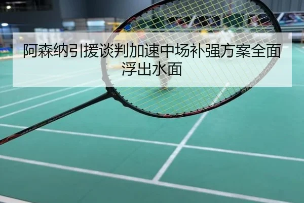 阿森纳引援谈判加速中场补强方案全面浮出水面