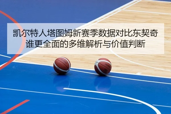 凯尔特人塔图姆新赛季数据对比东契奇谁更全面的多维解析与价值判断