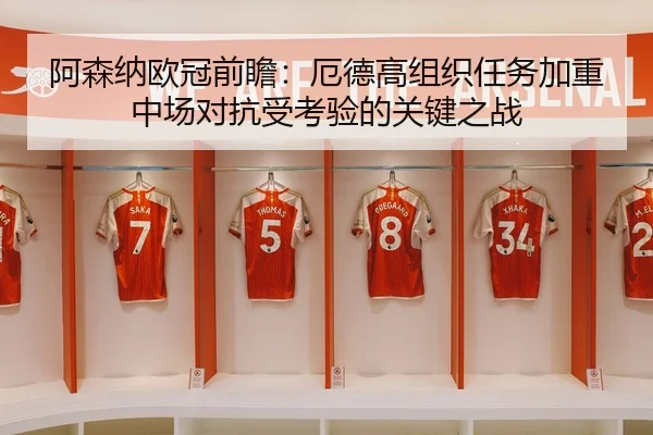 阿森纳欧冠前瞻：厄德高组织任务加重中场对抗受考验的关键之战