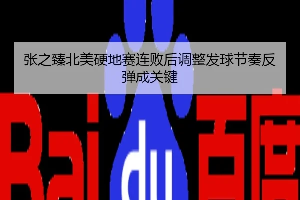 张之臻北美硬地赛连败后调整发球节奏反弹成关键