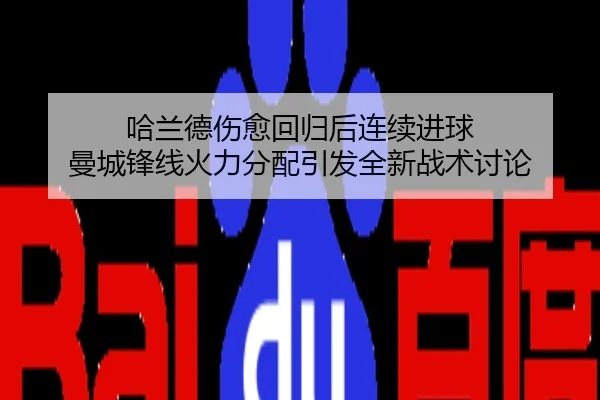 哈兰德伤愈回归后连续进球 曼城锋线火力分配引发全新战术讨论